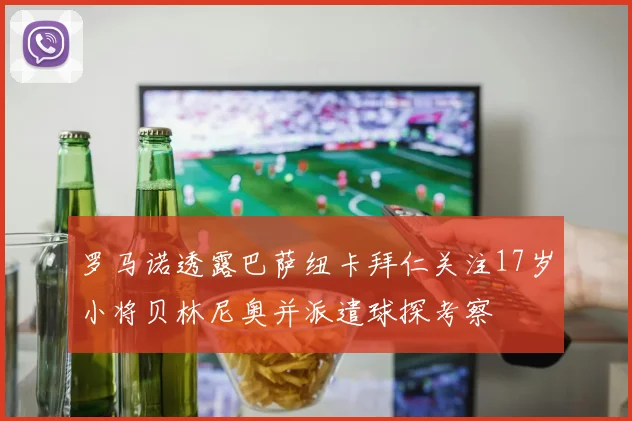 罗马诺透露巴萨纽卡拜仁关注17岁小将贝林尼奥并派遣球探考察