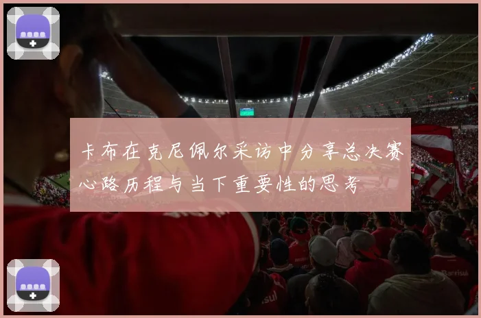 卡布在克尼佩尔采访中分享总决赛心路历程与当下重要性的思考
