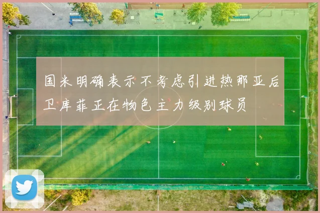 国米明确表示不考虑引进热那亚后卫库菲正在物色主力级别球员