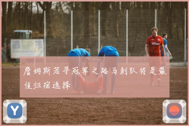 詹姆斯若寻冠军之路马刺队将是最佳归宿选择