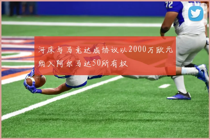 河床与马竞达成协议以2000万欧元购入阿尔马达50所有权
