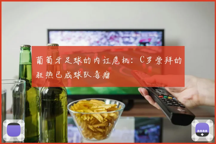 葡萄牙足球的内讧危机：C罗崇拜的狂热已成球队毒瘤