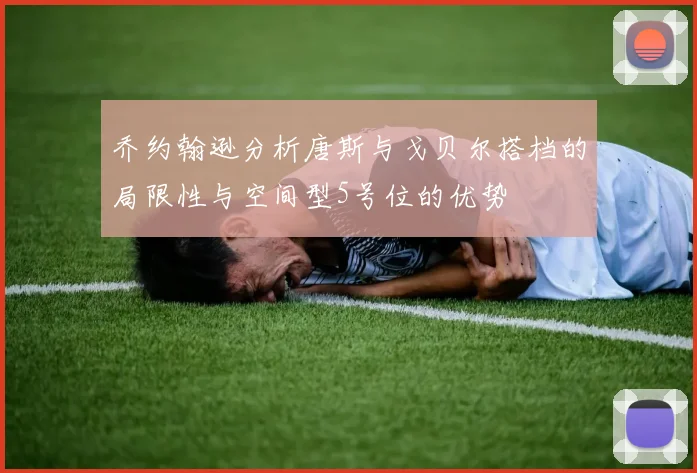 乔约翰逊分析唐斯与戈贝尔搭档的局限性与空间型5号位的优势