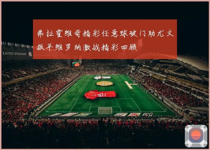 弗拉霍维奇精彩任意球破门助尤文扳平维罗纳激战精彩回顾
