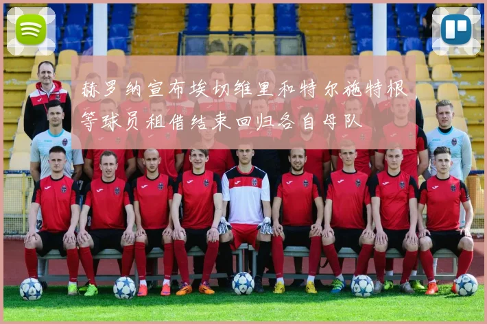 赫罗纳宣布埃切维里和特尔施特根等球员租借结束回归各自母队