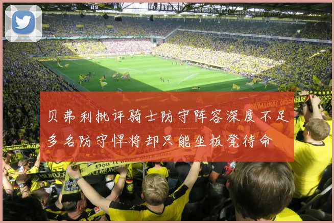 贝弗利批评骑士防守阵容深度不足多名防守悍将却只能坐板凳待命
