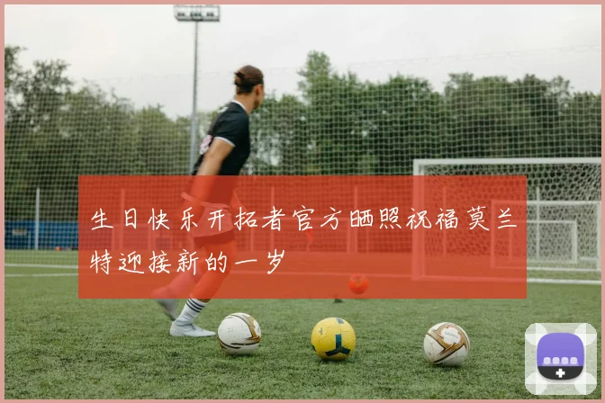 生日快乐开拓者官方晒照祝福莫兰特迎接新的一岁